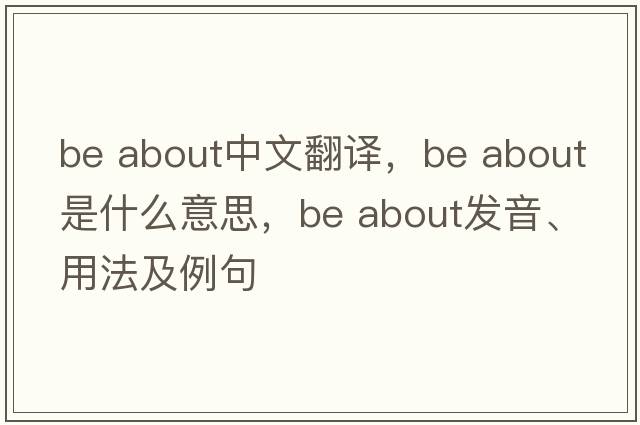 be about中文翻譯，be about是什么意思，be about發(fā)音、用法及例句