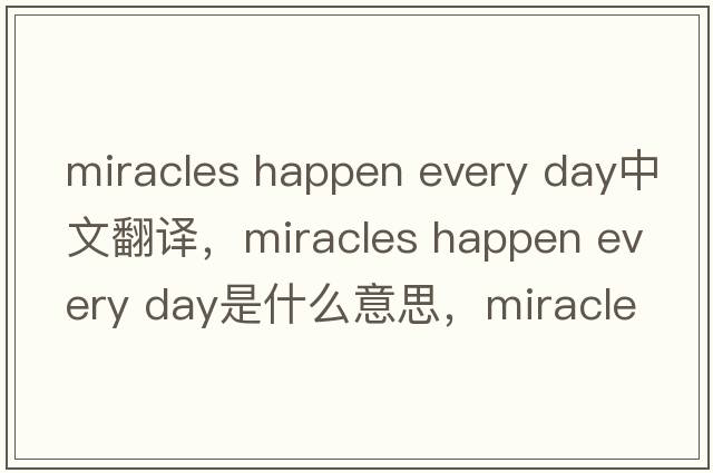miracles happen every day中文翻譯，miracles happen every day是什么意思，miracles happen every day發(fā)音、用法及例句
