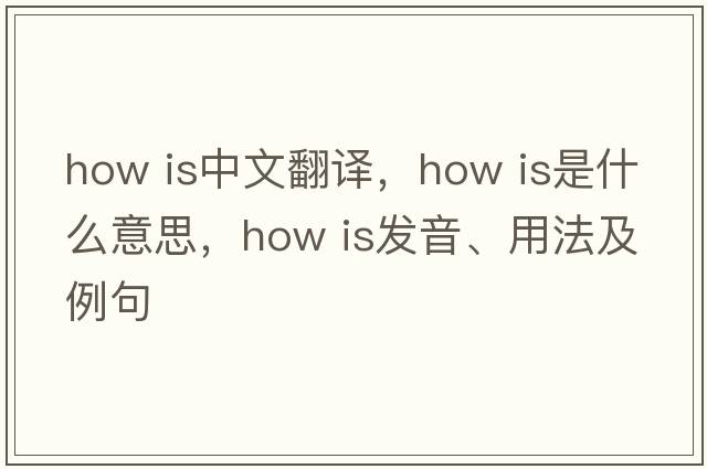 How is中文翻譯，How is是什么意思，How is發(fā)音、用法及例句