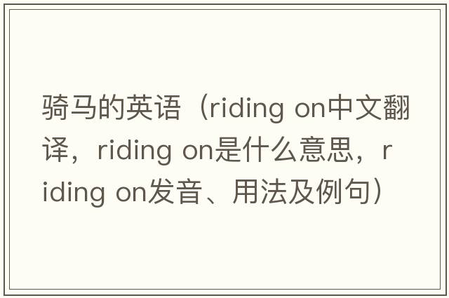 騎馬的英語(yǔ)（riding on中文翻譯，riding on是什么意思，riding on發(fā)音、用法及例句）