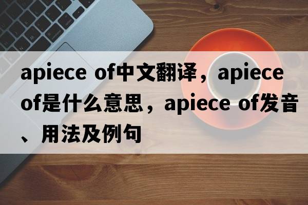 apiece of中文翻譯，apiece of是什么意思，apiece of發(fā)音、用法及例句