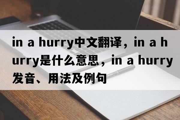 in a hurry中文翻譯，in a hurry是什么意思，in a hurry發(fā)音、用法及例句