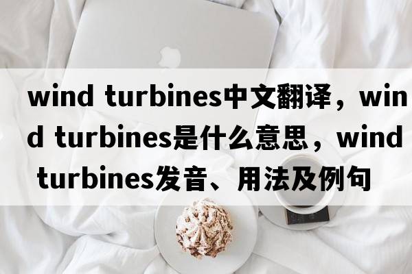 wind turbines中文翻譯，wind turbines是什么意思，wind turbines發(fā)音、用法及例句