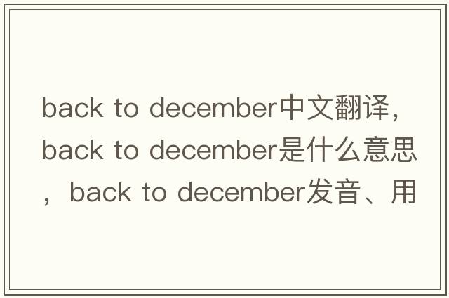 back to december中文翻譯，back to december是什么意思，back to december發(fā)音、用法及例句