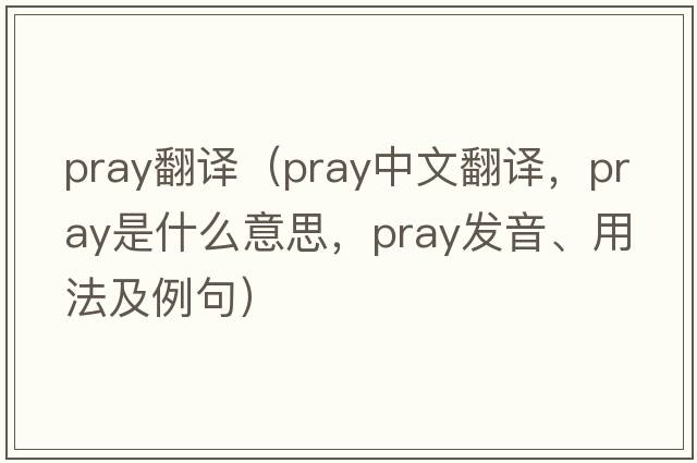pray翻譯（pray中文翻譯，pray是什么意思，pray發(fā)音、用法及例句）