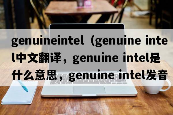 genuineintel（genuine intel中文翻譯，genuine intel是什么意思，genuine intel發(fā)音、用法及例句）