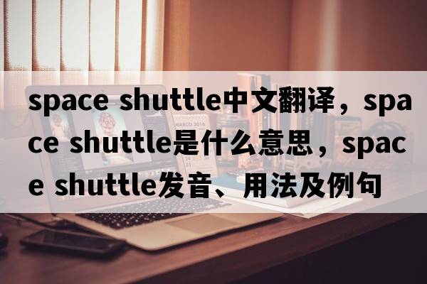 space shuttle中文翻譯，space shuttle是什么意思，space shuttle發(fā)音、用法及例句