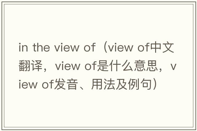 in the view of（view of中文翻譯，view of是什么意思，view of發(fā)音、用法及例句）