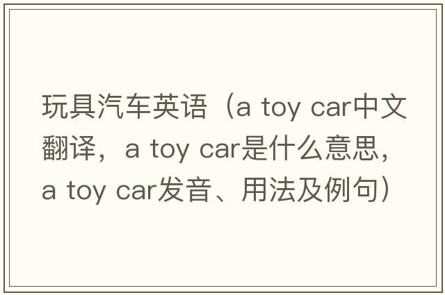 玩具汽車(chē)英語(yǔ)（a toy car中文翻譯，a toy car是什么意思，a toy car發(fā)音、用法及例句）