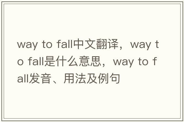 way to fall中文翻譯，way to fall是什么意思，way to fall發(fā)音、用法及例句