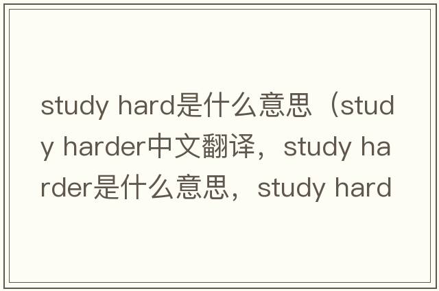 study hard是什么意思（study harder中文翻譯，study harder是什么意思，study harder發(fā)音、用法及例句）
