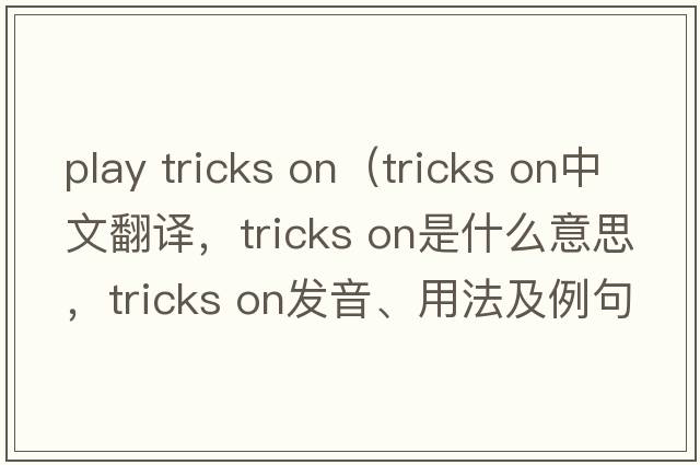 play tricks on（tricks on中文翻譯，tricks on是什么意思，tricks on發(fā)音、用法及例句）