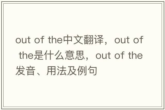out of the中文翻譯，out of the是什么意思，out of the發(fā)音、用法及例句