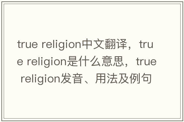 true religion中文翻譯，true religion是什么意思，true religion發(fā)音、用法及例句