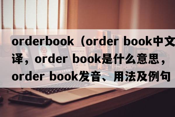 orderbook（order book中文翻譯，order book是什么意思，order book發(fā)音、用法及例句）