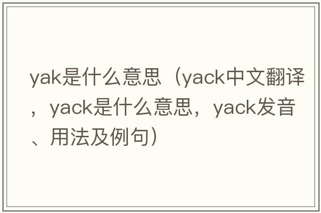 yak是什么意思（yack中文翻譯，yack是什么意思，yack發(fā)音、用法及例句）