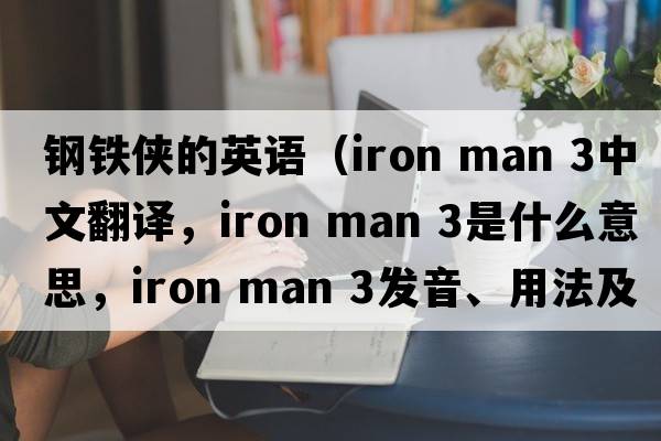 鋼鐵俠的英語(yǔ)（iron man 3中文翻譯，iron man 3是什么意思，iron man 3發(fā)音、用法及例句）