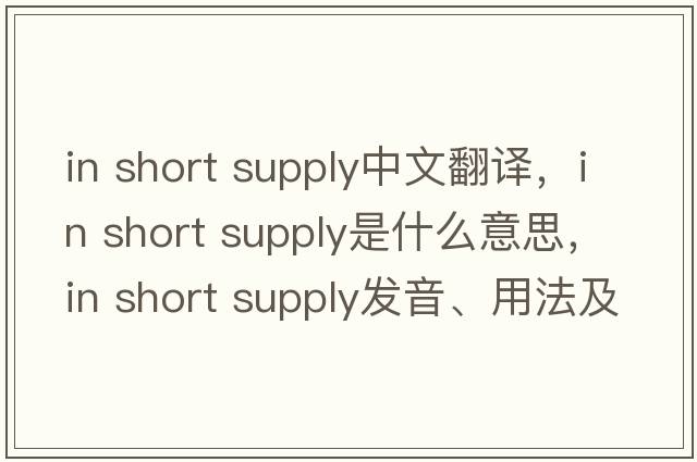 in short supply中文翻譯，in short supply是什么意思，in short supply發(fā)音、用法及例句