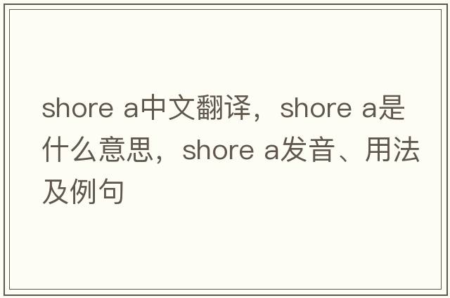 shore A中文翻譯，shore A是什么意思，shore A發(fā)音、用法及例句