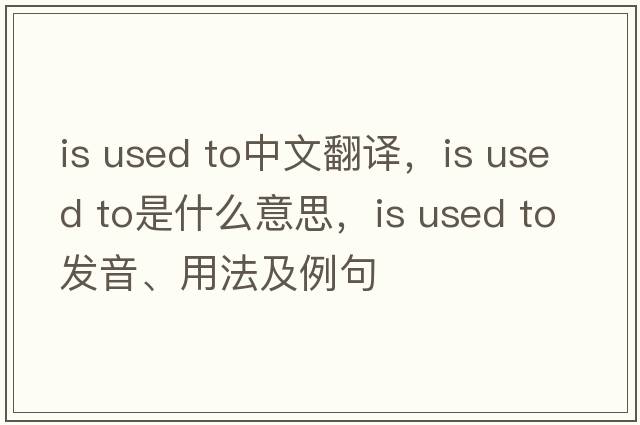 is used to中文翻譯，is used to是什么意思，is used to發(fā)音、用法及例句