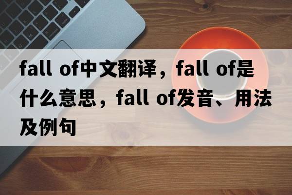 fall of中文翻譯，fall of是什么意思，fall of發(fā)音、用法及例句