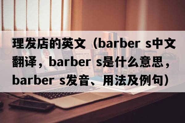 理發(fā)店的英文（barber s中文翻譯，barber s是什么意思，barber s發(fā)音、用法及例句）