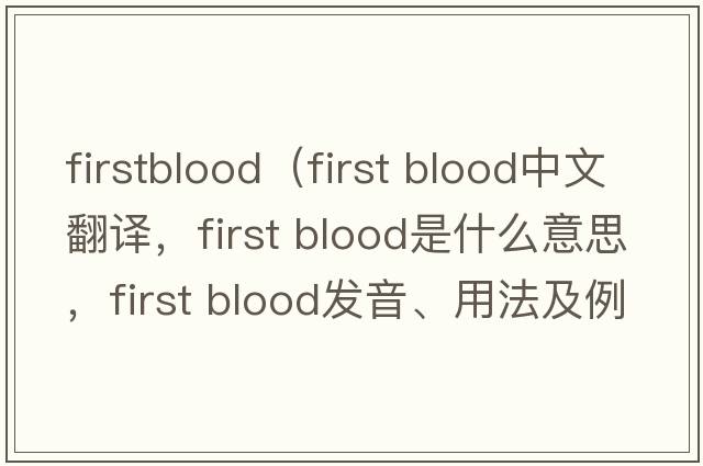 firstblood（First blood中文翻譯，First blood是什么意思，First blood發(fā)音、用法及例句）