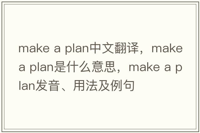 make a plan中文翻譯，make a plan是什么意思，make a plan發(fā)音、用法及例句