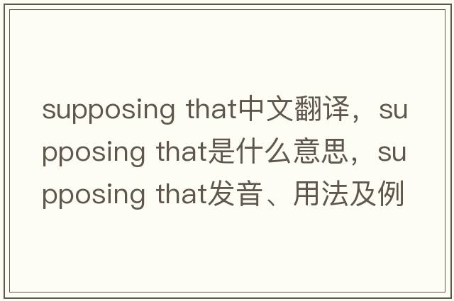 supposing that中文翻譯，supposing that是什么意思，supposing that發(fā)音、用法及例句