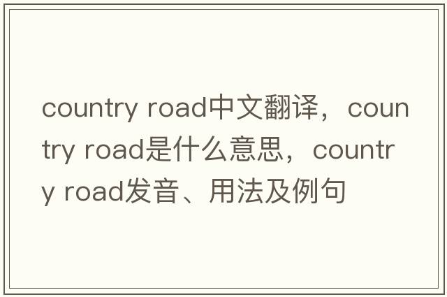 country road中文翻譯，country road是什么意思，country road發(fā)音、用法及例句