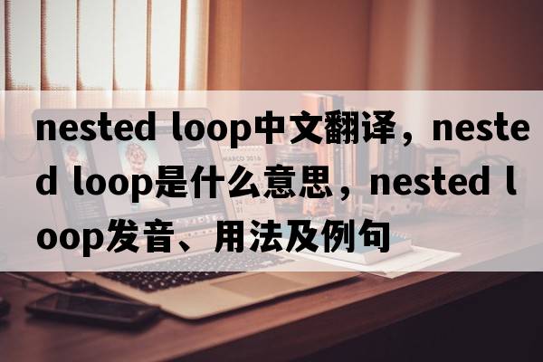 nested loop中文翻譯，nested loop是什么意思，nested loop發(fā)音、用法及例句