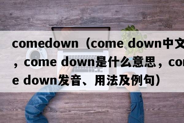 comedown（come down中文翻譯，come down是什么意思，come down發(fā)音、用法及例句）