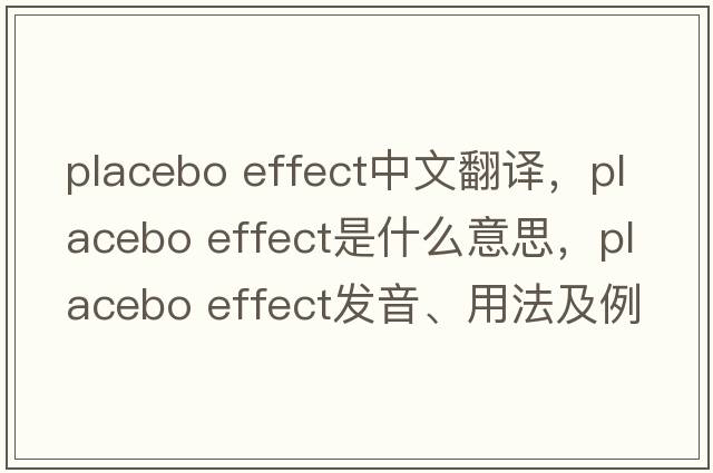 placebo effect中文翻譯，placebo effect是什么意思，placebo effect發(fā)音、用法及例句