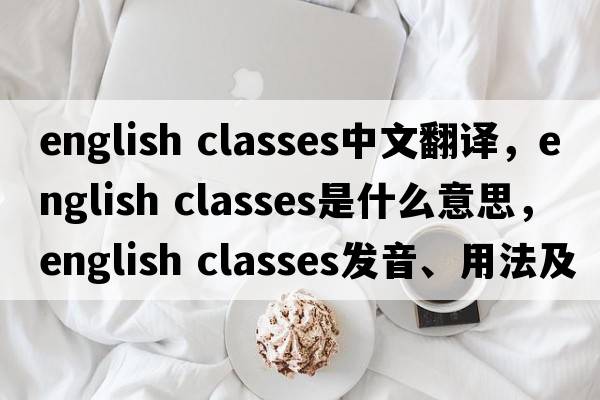 english classes中文翻譯，english classes是什么意思，english classes發(fā)音、用法及例句