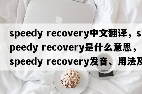 speedy recovery中文翻譯，speedy recovery是什么意思，speedy recovery發(fā)音、用法及例句
