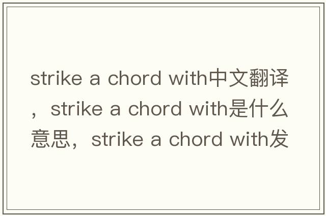 strike a chord with中文翻譯，strike a chord with是什么意思，strike a chord with發(fā)音、用法及例句