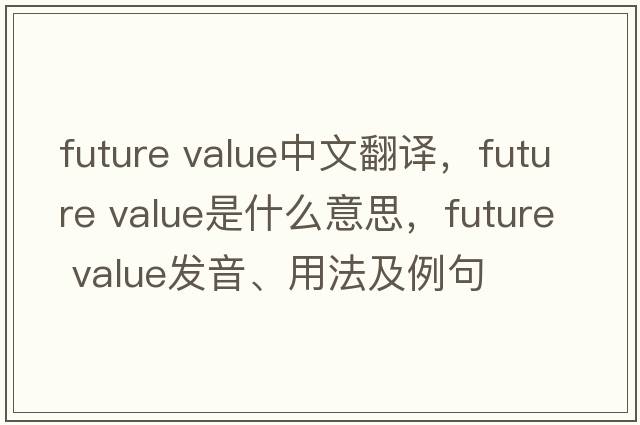 future value中文翻譯，future value是什么意思，future value發(fā)音、用法及例句
