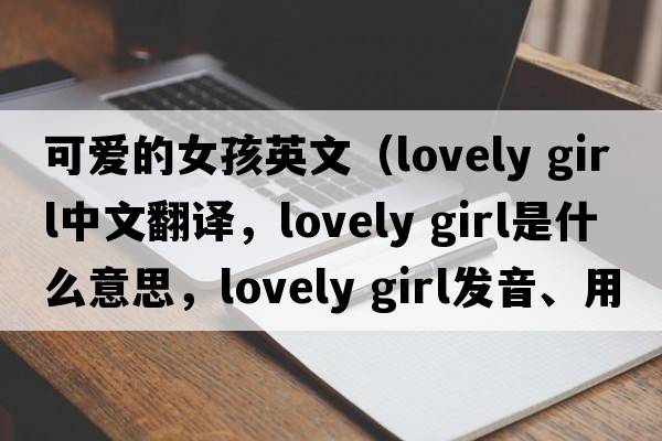 可愛(ài)的女孩英文（lovely girl中文翻譯，lovely girl是什么意思，lovely girl發(fā)音、用法及例句）