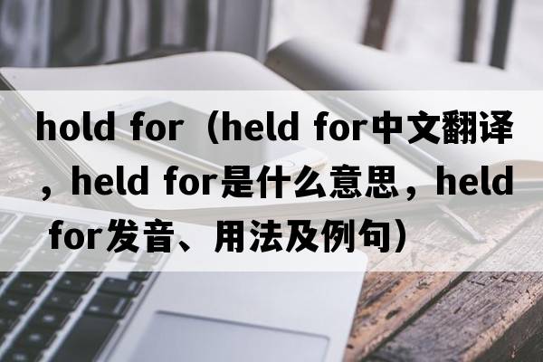 hold for（held for中文翻譯，held for是什么意思，held for發(fā)音、用法及例句）