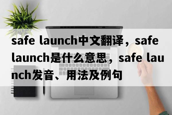 safe launch中文翻譯，safe launch是什么意思，safe launch發(fā)音、用法及例句