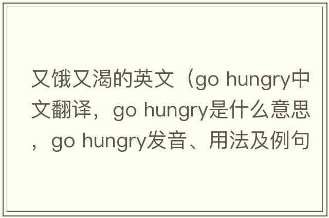 又餓又渴的英文（go hungry中文翻譯，go hungry是什么意思，go hungry發(fā)音、用法及例句）