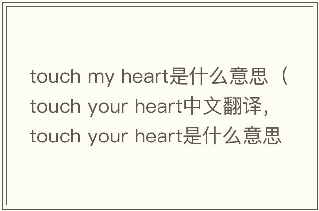 touch my heart是什么意思（touch your heart中文翻譯，touch your heart是什么意思，touch your heart發(fā)音、用法及例句）