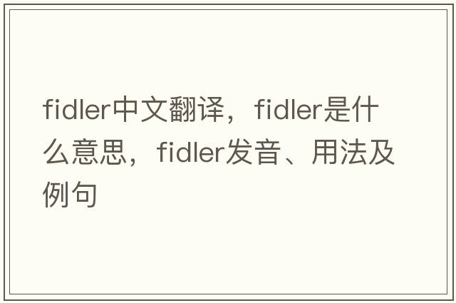 Fidler中文翻譯，Fidler是什么意思，Fidler發(fā)音、用法及例句