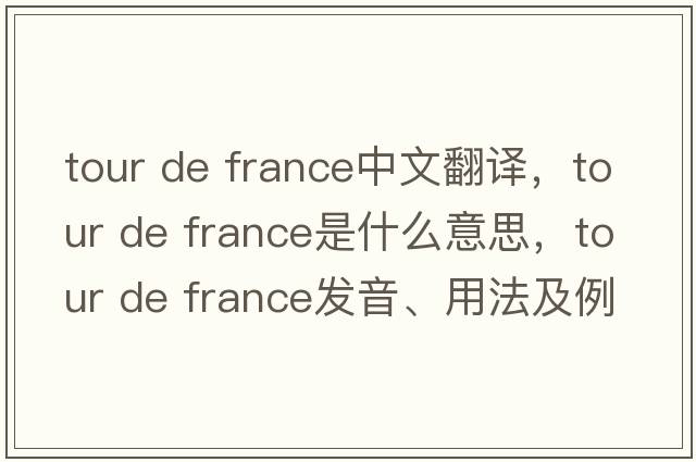 tour de france中文翻譯，tour de france是什么意思，tour de france發(fā)音、用法及例句