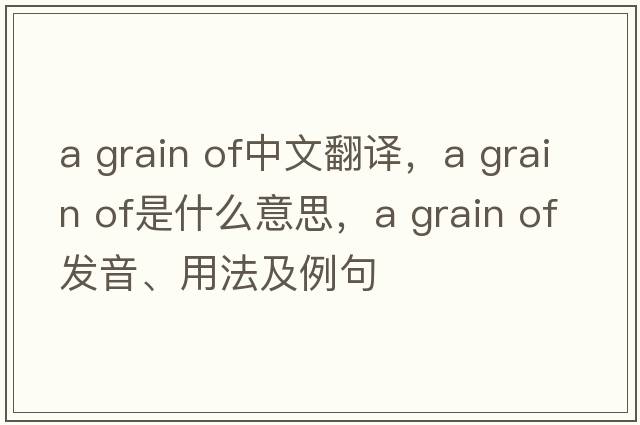 a grain of中文翻譯，a grain of是什么意思，a grain of發(fā)音、用法及例句
