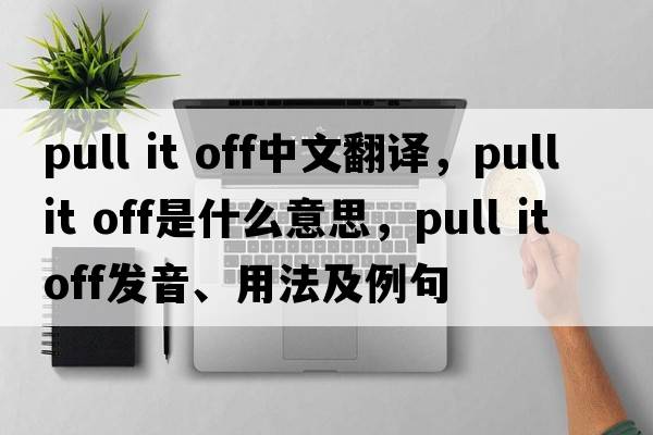 pull it off中文翻譯，pull it off是什么意思，pull it off發(fā)音、用法及例句