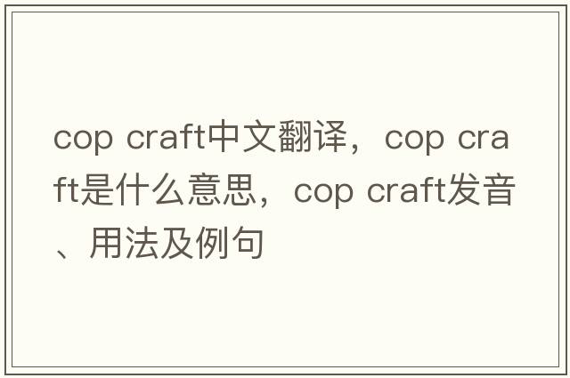 cop craft中文翻譯，cop craft是什么意思，cop craft發(fā)音、用法及例句