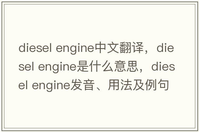diesel engine中文翻譯，diesel engine是什么意思，diesel engine發(fā)音、用法及例句
