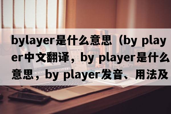 bylayer是什么意思（by player中文翻譯，by player是什么意思，by player發(fā)音、用法及例句）