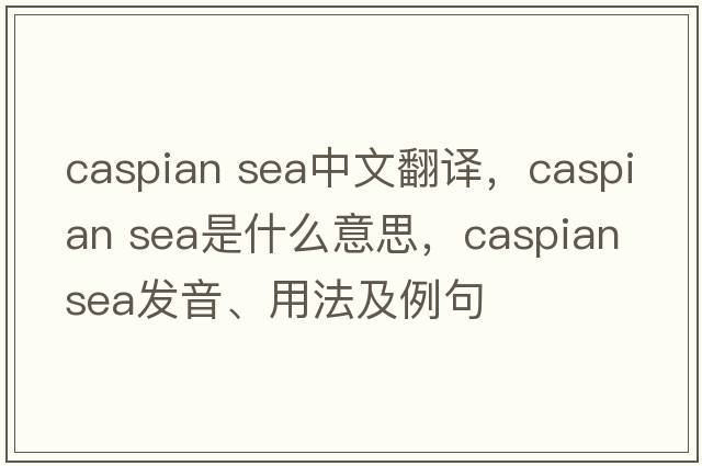 caspian sea中文翻譯，caspian sea是什么意思，caspian sea發(fā)音、用法及例句